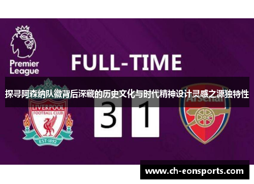 探寻阿森纳队徽背后深藏的历史文化与时代精神设计灵感之源独特性