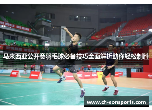 马来西亚公开赛羽毛球必备技巧全面解析助你轻松制胜
