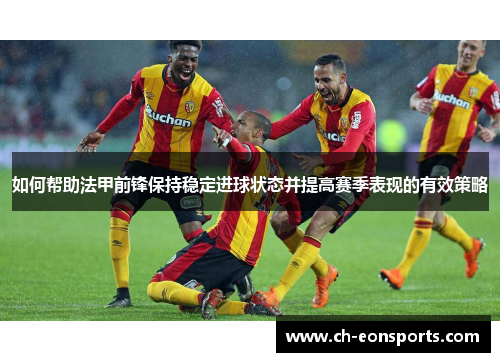 如何帮助法甲前锋保持稳定进球状态并提高赛季表现的有效策略