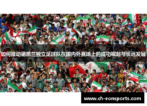 如何推动德黑兰独立足球队在国内外赛场上的成功崛起与长远发展
