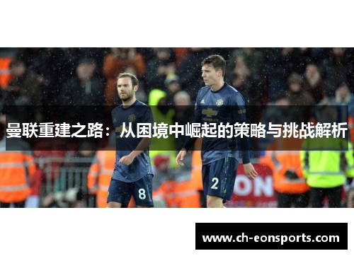 曼联重建之路：从困境中崛起的策略与挑战解析